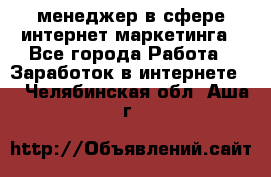 менеджер в сфере интернет-маркетинга - Все города Работа » Заработок в интернете   . Челябинская обл.,Аша г.